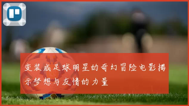 变装成足球明星的奇幻冒险电影揭示梦想与友情的力量