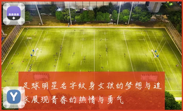 足球明星名字纹身女孩的梦想与追求展现青春的热情与勇气
