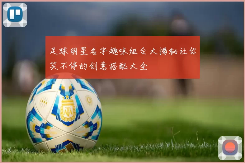 足球明星名字趣味组合大揭秘让你笑不停的创意搭配大全