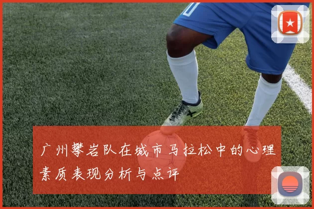 广州攀岩队在城市马拉松中的心理素质表现分析与点评