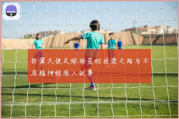 折翼天使足球明星的逆袭之路与不屈精神的感人故事