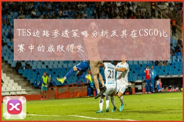 TES边路渗透策略分析及其在CSGO比赛中的成败得失