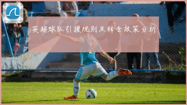 英超球队引援规则及转会政策分析