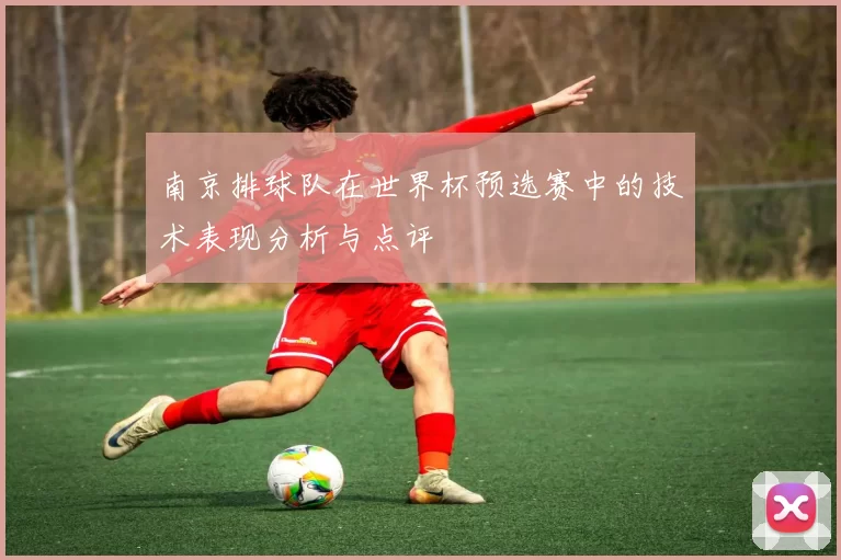 南京排球队在世界杯预选赛中的技术表现分析与点评