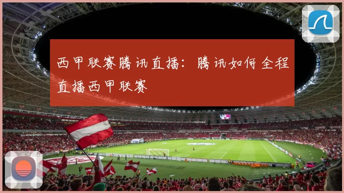 西甲联赛腾讯直播：腾讯如何全程直播西甲联赛