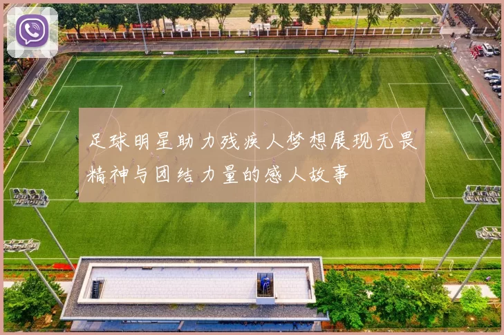 足球明星助力残疾人梦想展现无畏精神与团结力量的感人故事