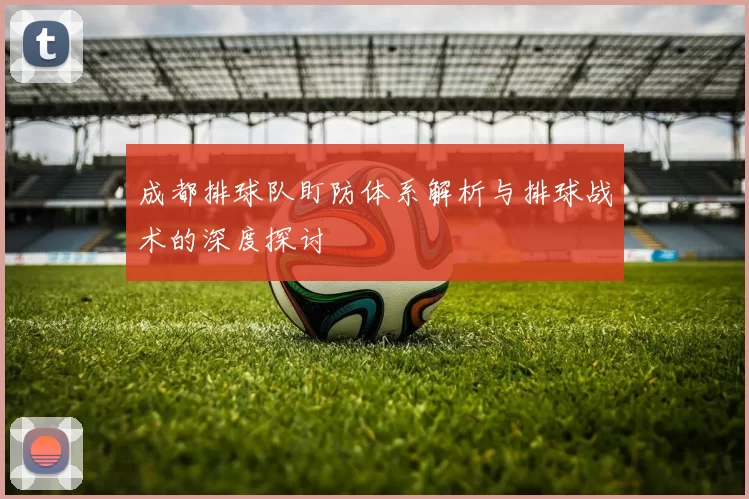 成都排球队盯防体系解析与排球战术的深度探讨