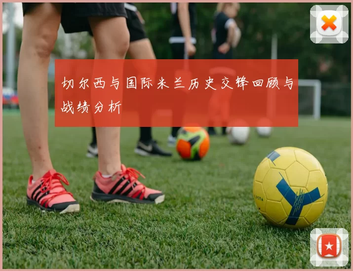 切尔西与国际米兰历史交锋回顾与战绩分析