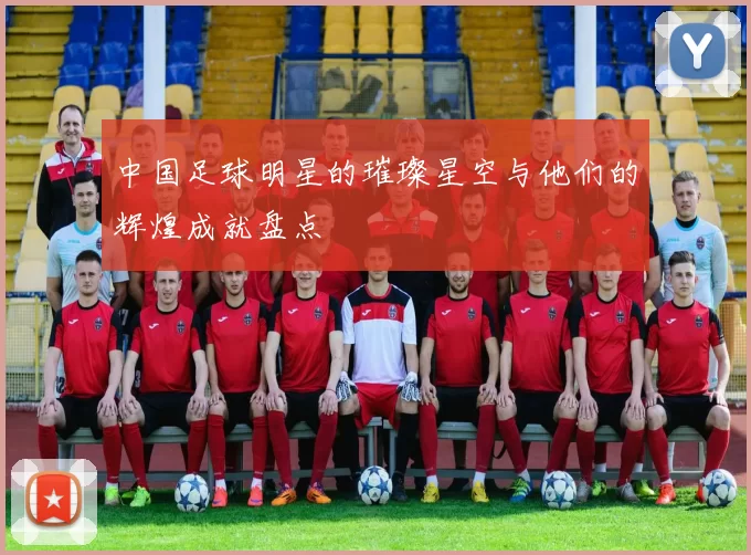 中国足球明星的璀璨星空与他们的辉煌成就盘点