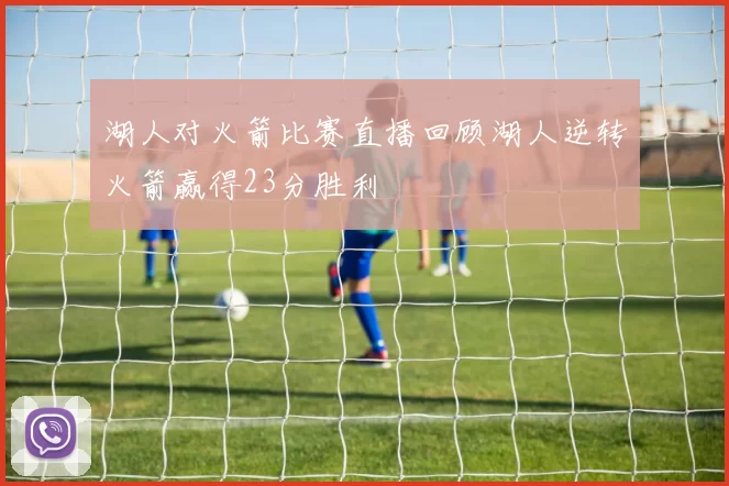 湖人对火箭比赛直播回顾湖人逆转火箭赢得23分胜利