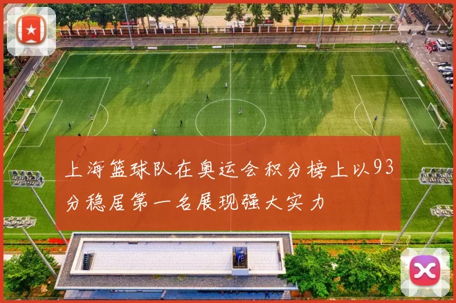 上海篮球队在奥运会积分榜上以93分稳居第一名展现强大实力