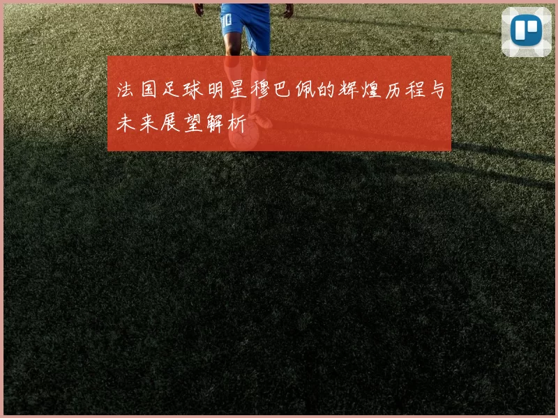法国足球明星穆巴佩的辉煌历程与未来展望解析