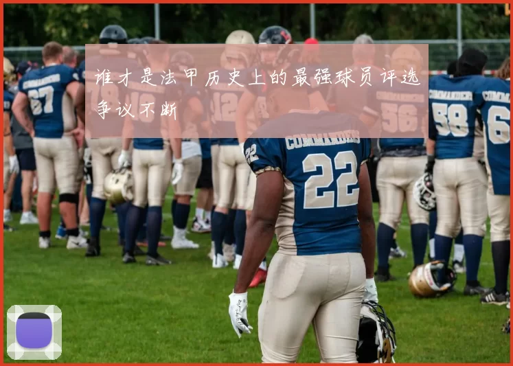 谁才是法甲历史上的最强球员评选争议不断