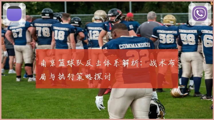 南京篮球队反击体系解析：战术布局与执行策略探讨