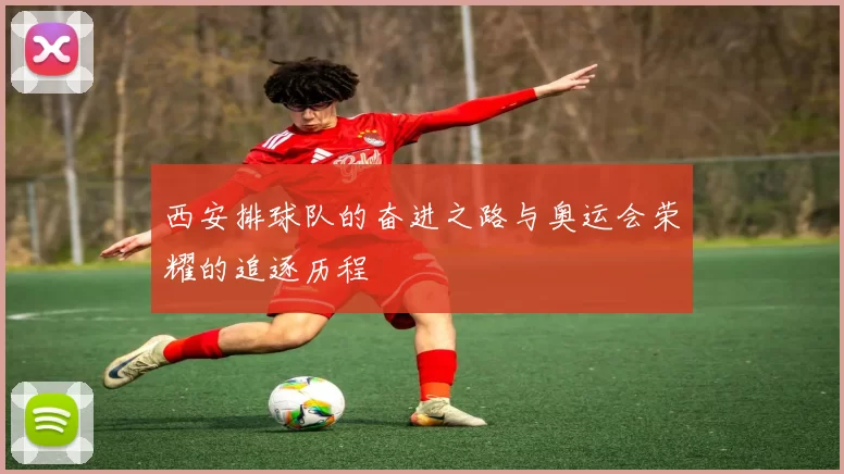 西安排球队的奋进之路与奥运会荣耀的追逐历程