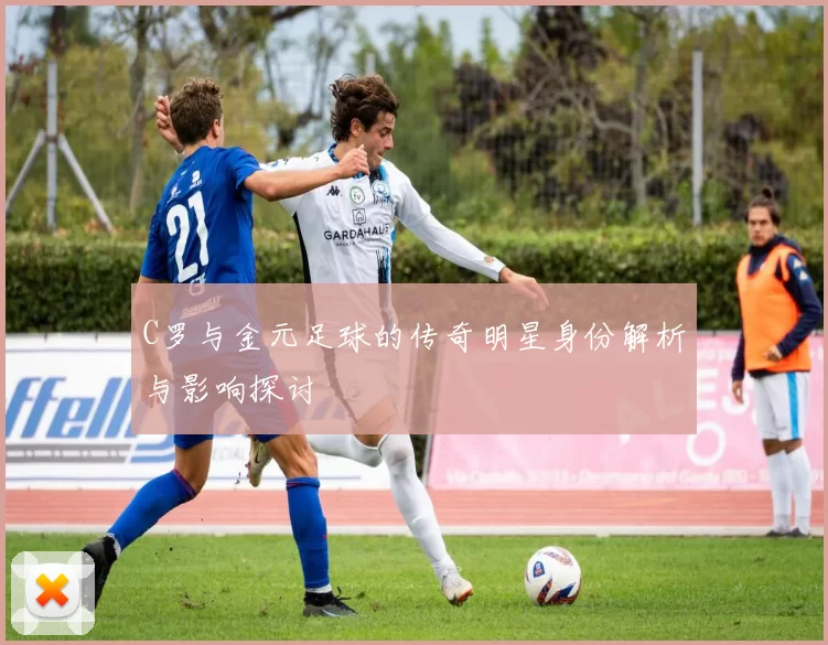 C罗与金元足球的传奇明星身份解析与影响探讨