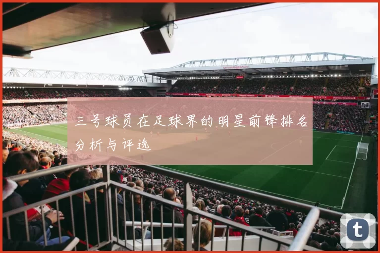 三号球员在足球界的明星前锋排名分析与评选