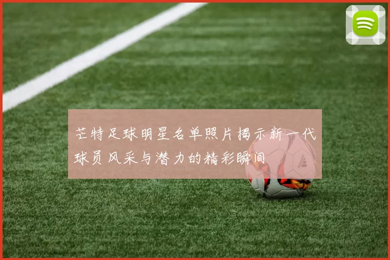 芒特足球明星名单照片揭示新一代球员风采与潜力的精彩瞬间