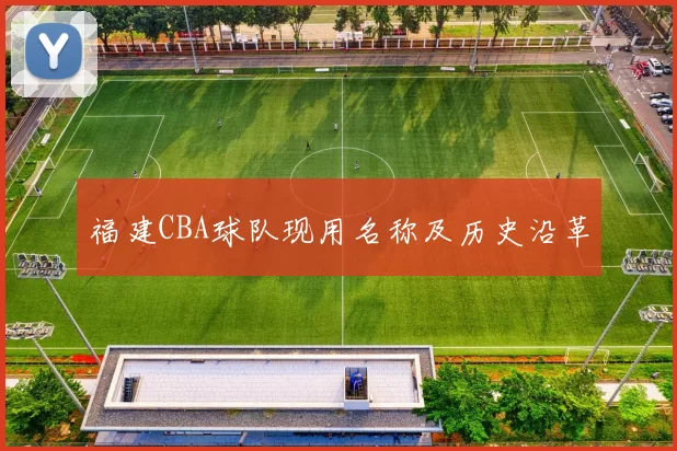 福建CBA球队现用名称及历史沿革