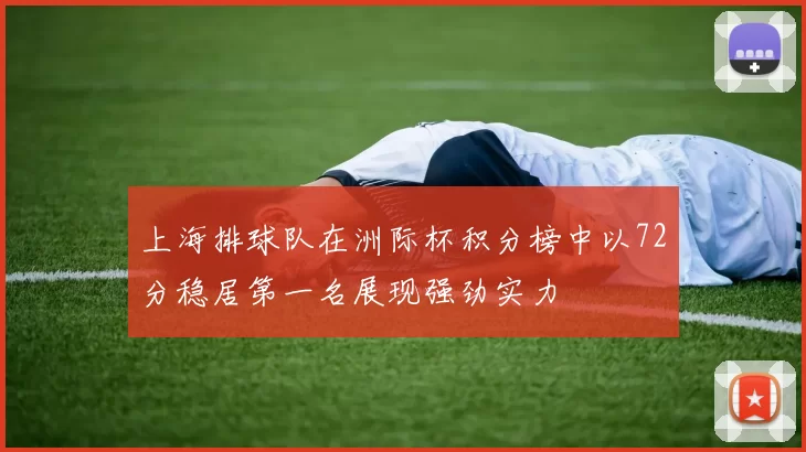 上海排球队在洲际杯积分榜中以72分稳居第一名展现强劲实力