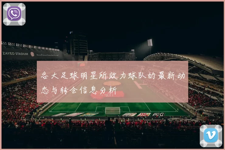 各大足球明星所效力球队的最新动态与转会信息分析