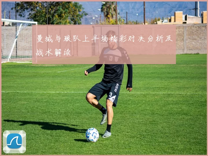 曼城与狼队上半场精彩对决分析及战术解读