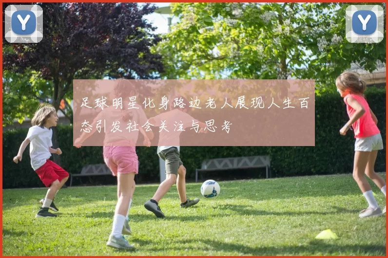 足球明星化身路边老人展现人生百态引发社会关注与思考