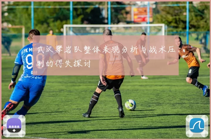 武汉攀岩队整体表现分析与战术压制的得失探讨
