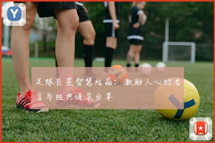 足球巨星智慧结晶：激励人心的名言与经典语录分享