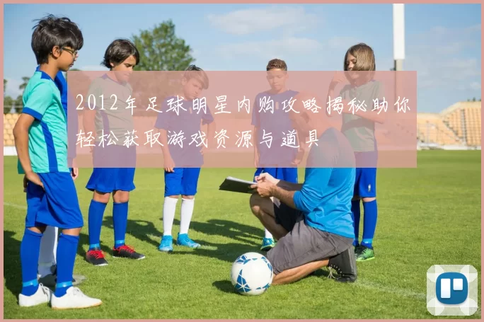 2012年足球明星内购攻略揭秘助你轻松获取游戏资源与道具