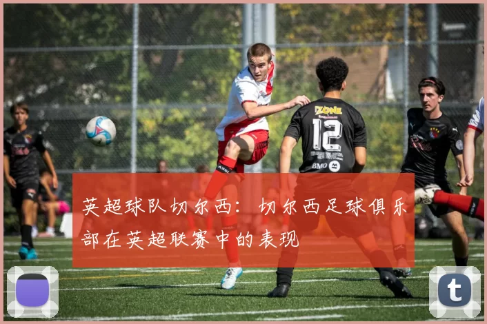 英超球队切尔西：切尔西足球俱乐部在英超联赛中的表现