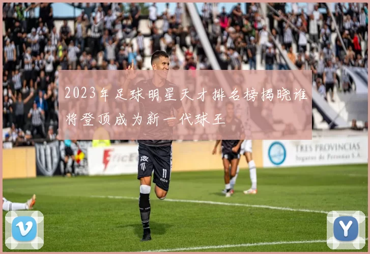 2023年足球明星天才排名榜揭晓谁将登顶成为新一代球王