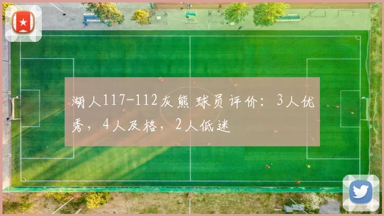 湖人117-112灰熊 球员评价：3人优秀，4人及格，2人低迷