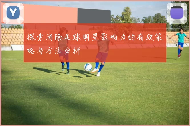 探索消除足球明星影响力的有效策略与方法分析