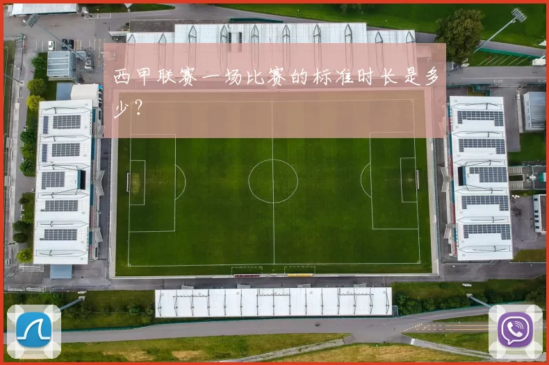 西甲联赛一场比赛的标准时长是多少？