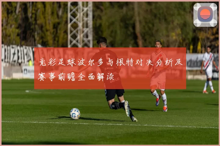 竞彩足球波尔多与根特对决分析及赛事前瞻全面解读