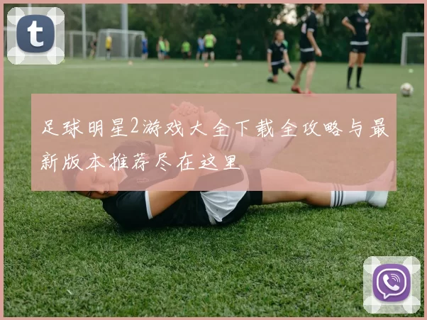 足球明星2游戏大全下载全攻略与最新版本推荐尽在这里