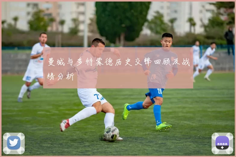 曼城与多特蒙德历史交锋回顾及战绩分析