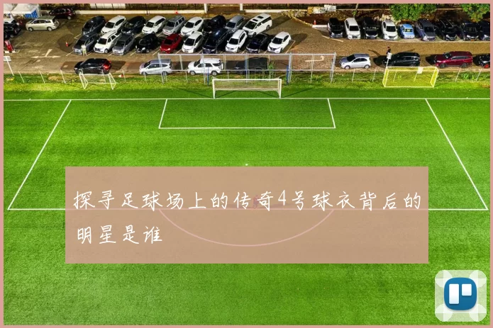 探寻足球场上的传奇4号球衣背后的明星是谁