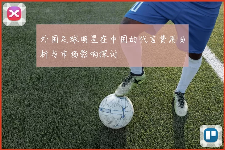 外国足球明星在中国的代言费用分析与市场影响探讨
