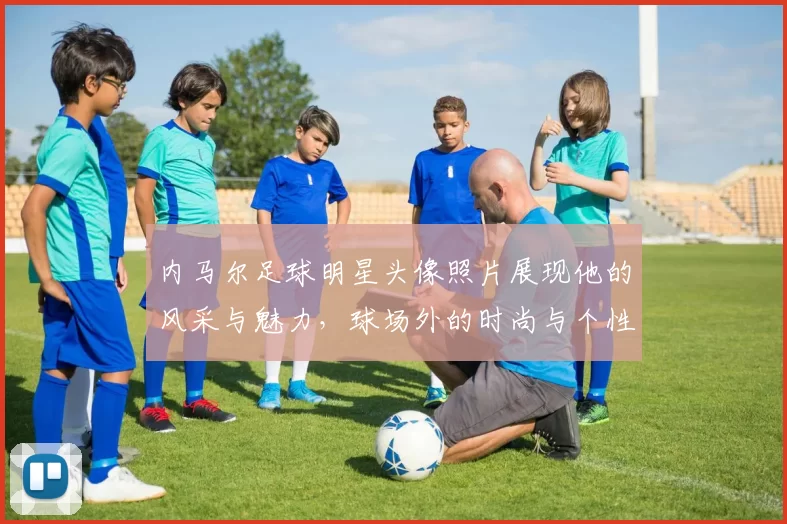 内马尔足球明星头像照片展现他的风采与魅力，球场外的时尚与个性同样引人注目