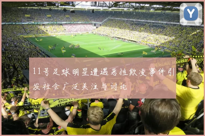 11号足球明星遭遇恶性欺凌事件引发社会广泛关注与讨论