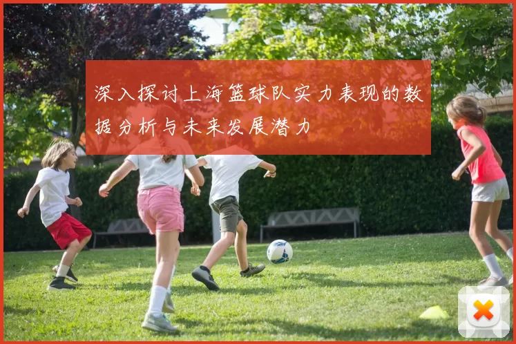 深入探讨上海篮球队实力表现的数据分析与未来发展潜力