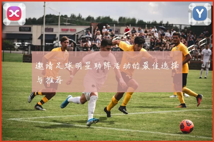邀请足球明星助阵活动的最佳选择与推荐