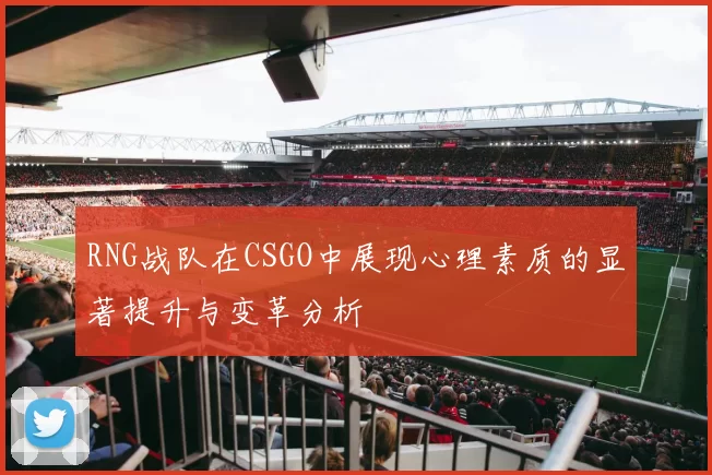 RNG战队在CSGO中展现心理素质的显著提升与变革分析