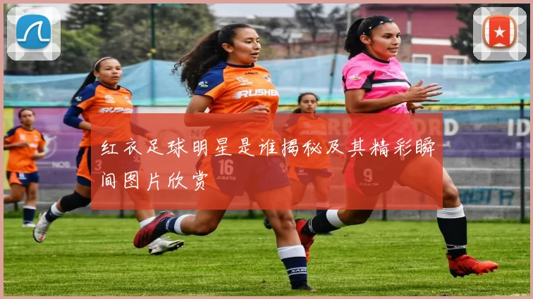 红衣足球明星是谁揭秘及其精彩瞬间图片欣赏