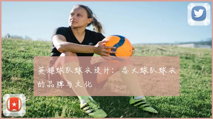 英超球队球衣设计：各大球队球衣的品牌与文化