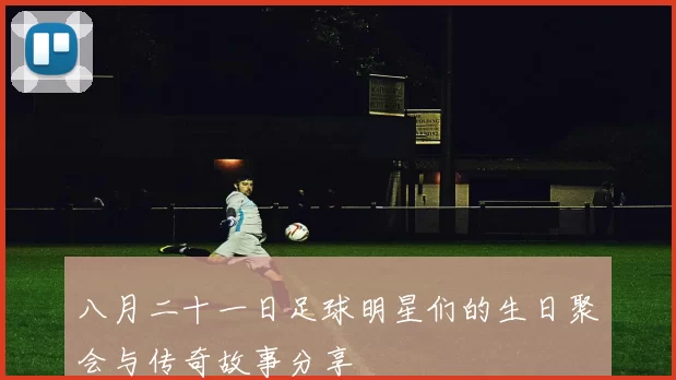 八月二十一日足球明星们的生日聚会与传奇故事分享