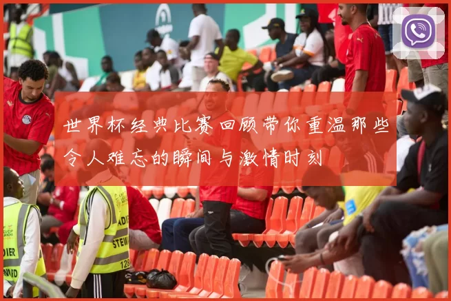 世界杯经典比赛回顾带你重温那些令人难忘的瞬间与激情时刻