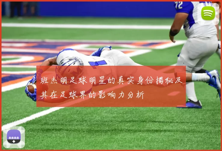 班杰明足球明星的真实身份揭秘及其在足球界的影响力分析